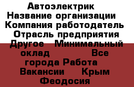 Автоэлектрик › Название организации ­ Компания-работодатель › Отрасль предприятия ­ Другое › Минимальный оклад ­ 70 000 - Все города Работа » Вакансии   . Крым,Феодосия